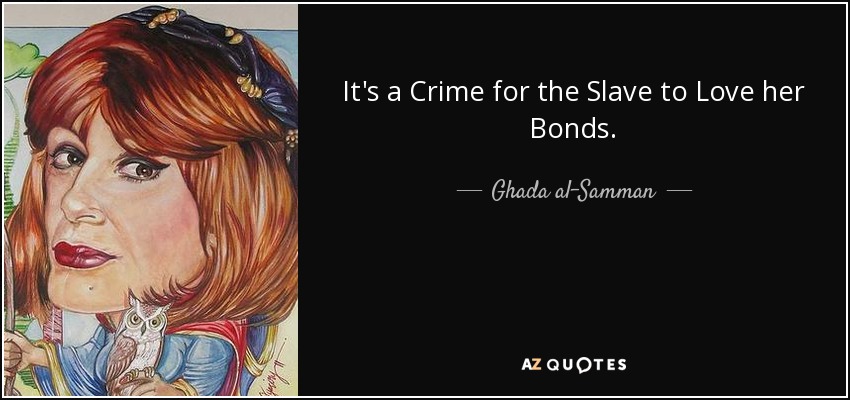 It's a Crime for the Slave to Love her Bonds. - Ghada al-Samman