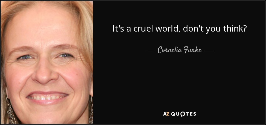 It's a cruel world, don't you think? - Cornelia Funke