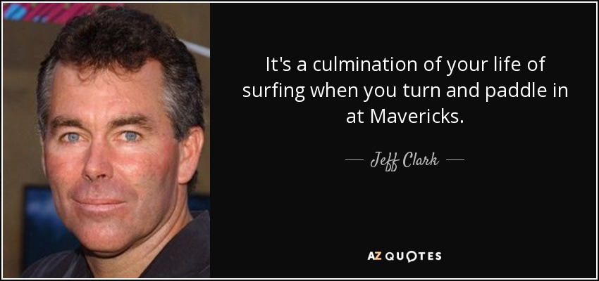 It's a culmination of your life of surfing when you turn and paddle in at Mavericks. - Jeff Clark