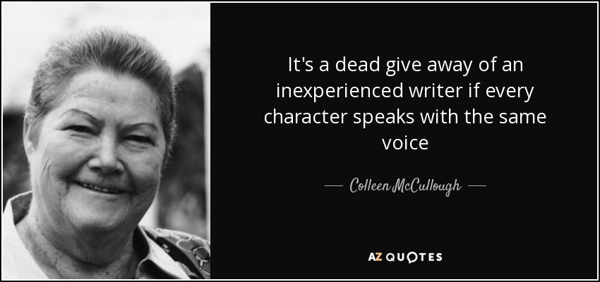 It's a dead give away of an inexperienced writer if every character speaks with the same voice - Colleen McCullough