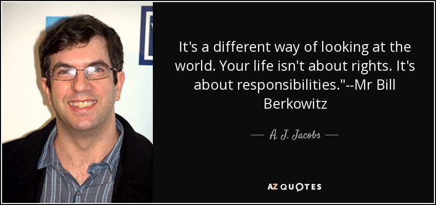 It's a different way of looking at the world. Your life isn't about rights. It's about responsibilities.