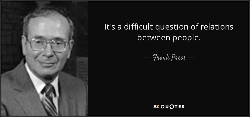 It's a difficult question of relations between people. - Frank Press