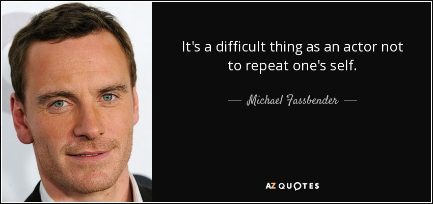 It's a difficult thing as an actor not to repeat one's self. - Michael Fassbender
