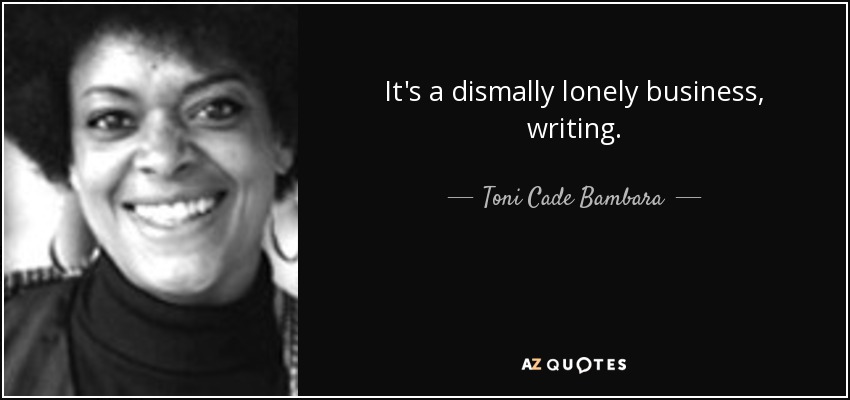 It's a dismally lonely business, writing. - Toni Cade Bambara