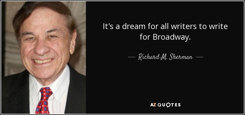 It's a dream for all writers to write for Broadway. - Richard M. Sherman