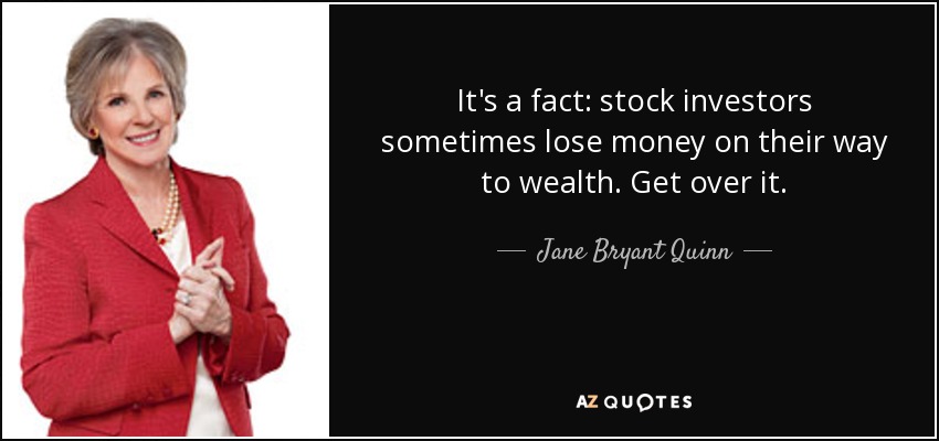 It's a fact: stock investors sometimes lose money on their way to wealth. Get over it. - Jane Bryant Quinn