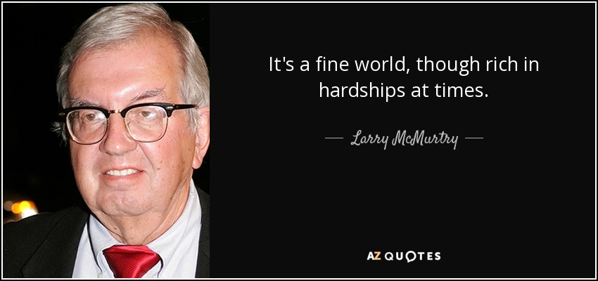 It's a fine world, though rich in hardships at times. - Larry McMurtry