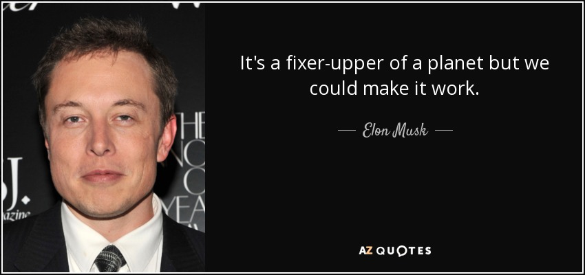 It's a fixer-upper of a planet but we could make it work. - Elon Musk
