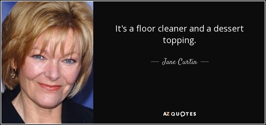 It's a floor cleaner and a dessert topping. - Jane Curtin