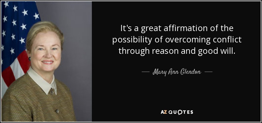 It's a great affirmation of the possibility of overcoming conflict through reason and good will. - Mary Ann Glendon