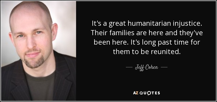 It's a great humanitarian injustice. Their families are here and they've been here. It's long past time for them to be reunited. - Jeff Cohen