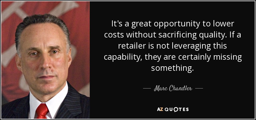 It's a great opportunity to lower costs without sacrificing quality. If a retailer is not leveraging this capability, they are certainly missing something. - Marc Chandler