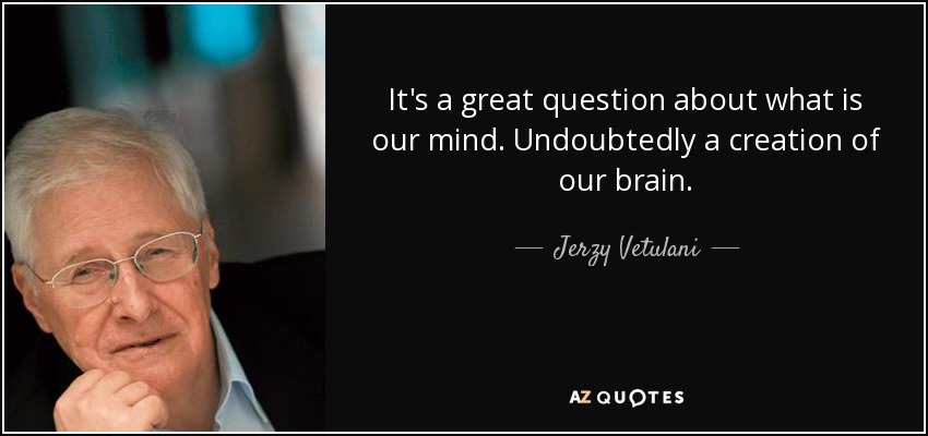 It's a great question about what is our mind. Undoubtedly a creation of our brain. - Jerzy Vetulani
