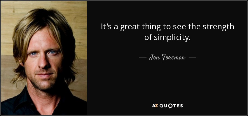 It's a great thing to see the strength of simplicity. - Jon Foreman