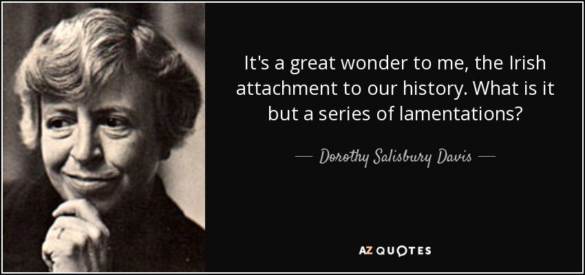 It's a great wonder to me, the Irish attachment to our history. What is it but a series of lamentations? - Dorothy Salisbury Davis