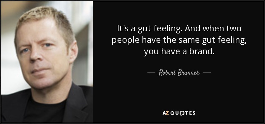 It's a gut feeling. And when two people have the same gut feeling, you have a brand. - Robert Brunner