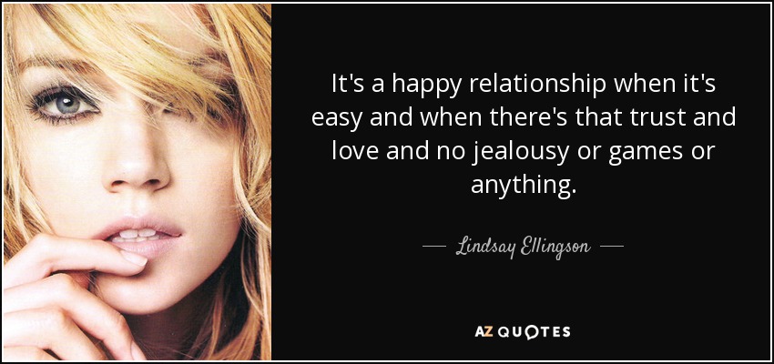 It's a happy relationship when it's easy and when there's that trust and love and no jealousy or games or anything. - Lindsay Ellingson