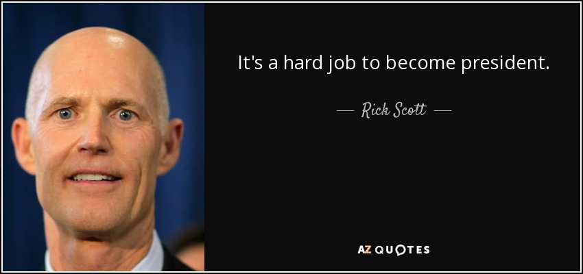 It's a hard job to become president. - Rick Scott