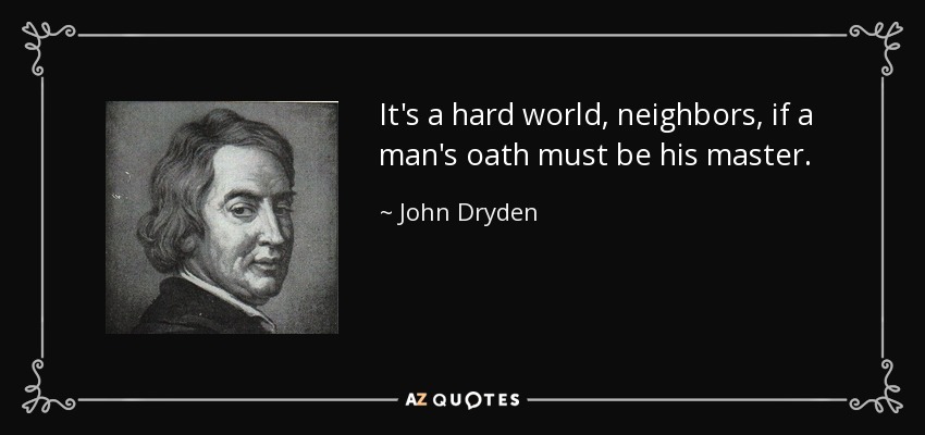 It's a hard world, neighbors, if a man's oath must be his master. - John Dryden