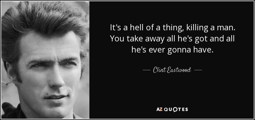 It's a hell of a thing, killing a man. You take away all he's got and all he's ever gonna have. - Clint Eastwood