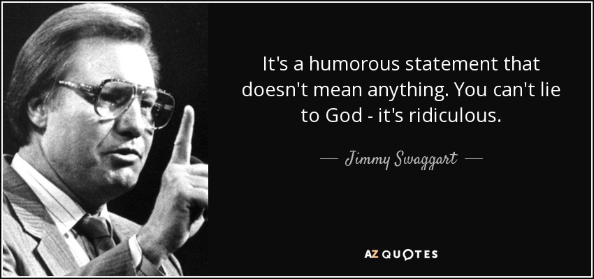 It's a humorous statement that doesn't mean anything. You can't lie to God - it's ridiculous. - Jimmy Swaggart