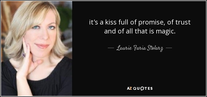 it's a kiss full of promise, of trust and of all that is magic. - Laurie Faria Stolarz