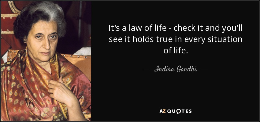 It's a law of life - check it and you'll see it holds true in every situation of life. - Indira Gandhi