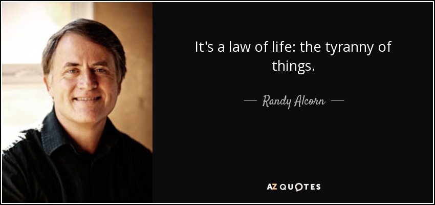 It's a law of life: the tyranny of things. - Randy Alcorn