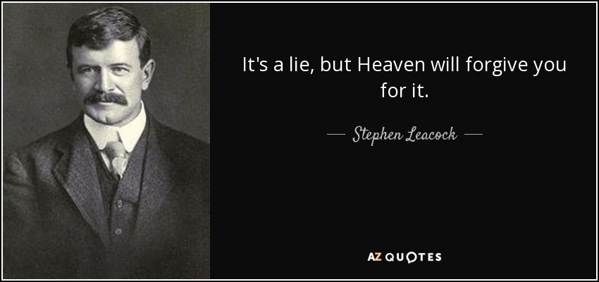 It's a lie, but Heaven will forgive you for it. - Stephen Leacock