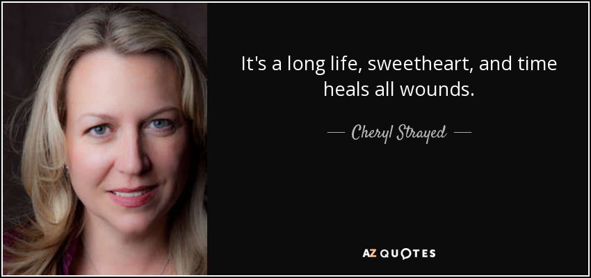 It's a long life, sweetheart, and time heals all wounds. - Cheryl Strayed