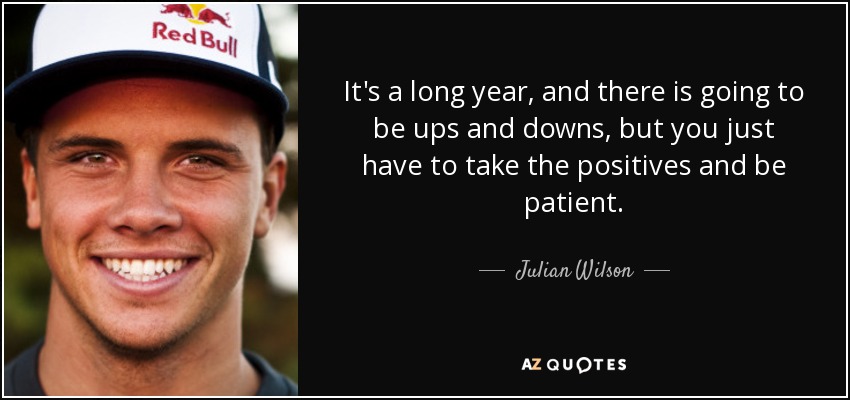 It's a long year, and there is going to be ups and downs, but you just have to take the positives and be patient. - Julian Wilson