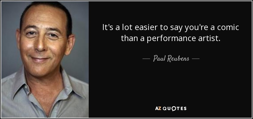 It's a lot easier to say you're a comic than a performance artist. - Paul Reubens