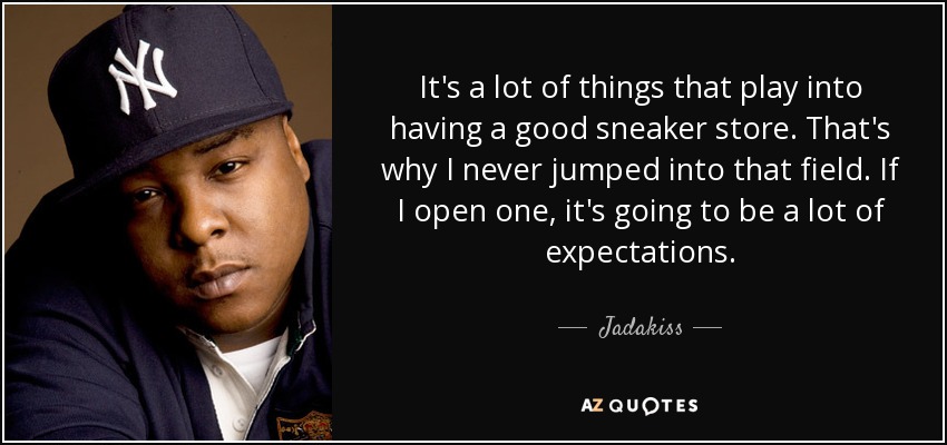It's a lot of things that play into having a good sneaker store. That's why I never jumped into that field. If I open one, it's going to be a lot of expectations. - Jadakiss