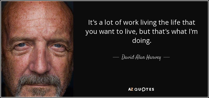 It's a lot of work living the life that you want to live, but that's what I'm doing. - David Alan Harvey