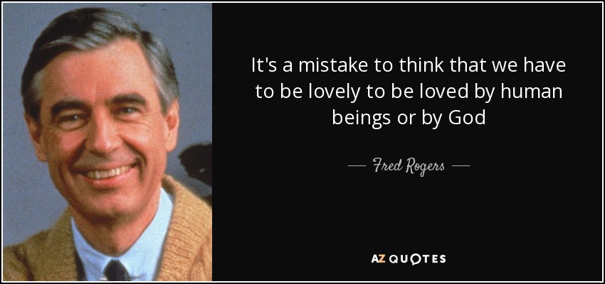 It's a mistake to think that we have to be lovely to be loved by human beings or by God - Fred Rogers