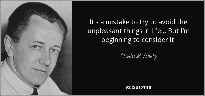 It's a mistake to try to avoid the unpleasant things in life... But I'm beginning to consider it. - Charles M. Schulz