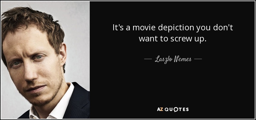 It's a movie depiction you don't want to screw up. - Laszlo Nemes