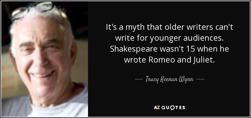 It's a myth that older writers can't write for younger audiences. Shakespeare wasn't 15 when he wrote Romeo and Juliet. - Tracy Keenan Wynn