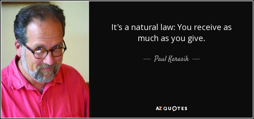 It's a natural law: You receive as much as you give. - Paul Karasik