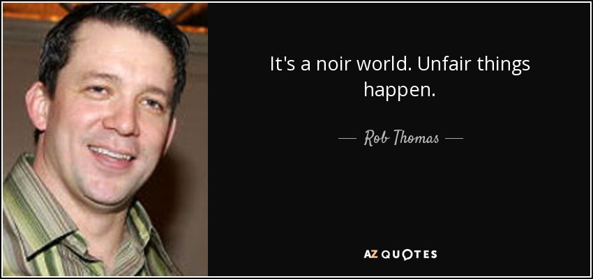 It's a noir world. Unfair things happen. - Rob Thomas