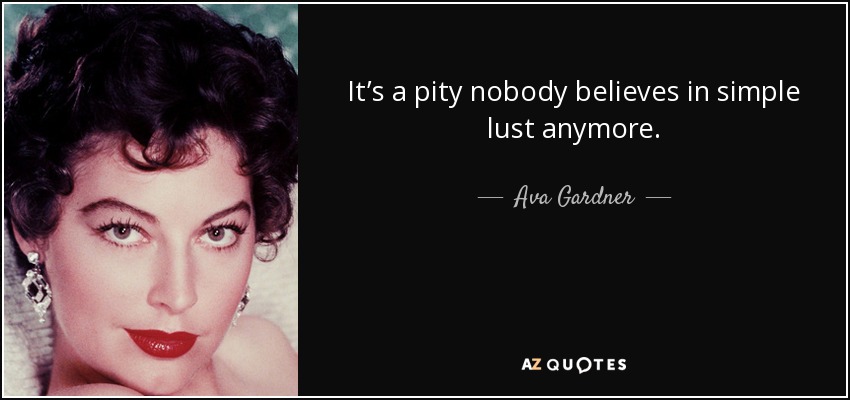 It’s a pity nobody believes in simple lust anymore. - Ava Gardner