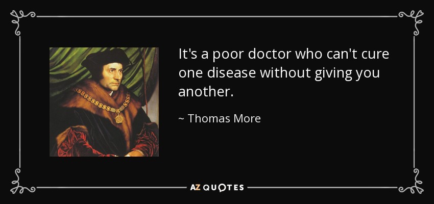 It's a poor doctor who can't cure one disease without giving you another. - Thomas More