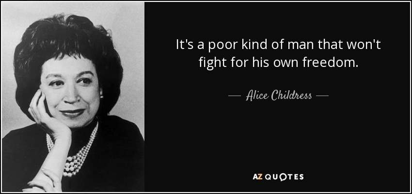It's a poor kind of man that won't fight for his own freedom. - Alice Childress
