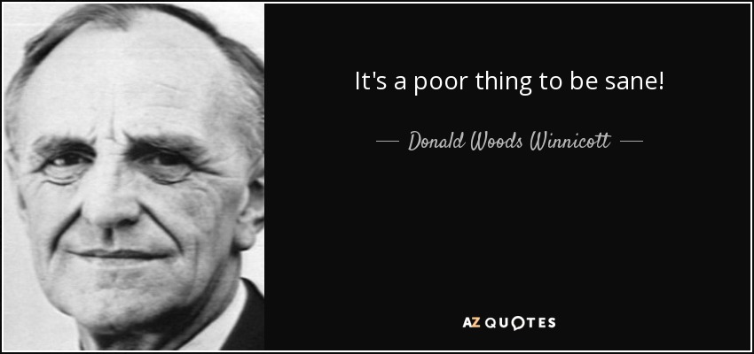 It's a poor thing to be sane! - Donald Woods Winnicott