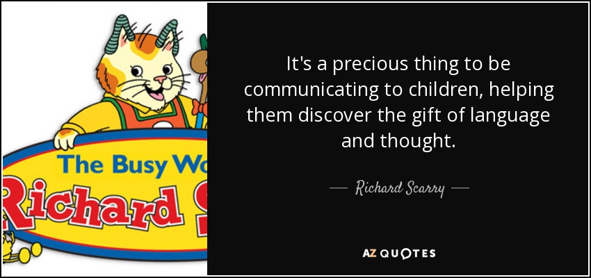 It's a precious thing to be communicating to children, helping them discover the gift of language and thought. - Richard Scarry