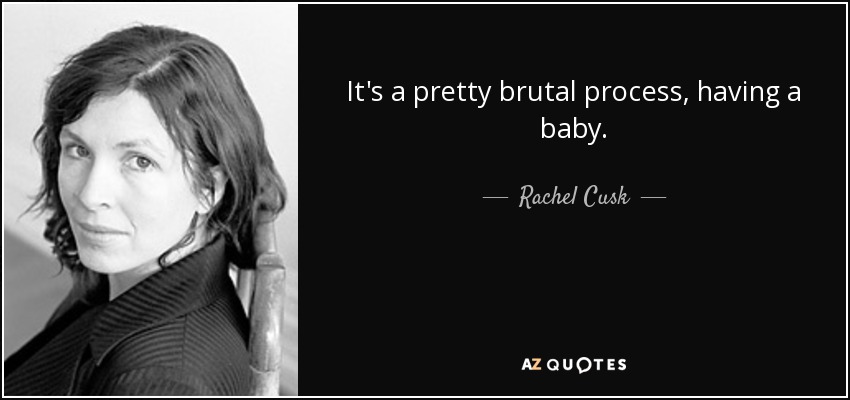 It's a pretty brutal process, having a baby. - Rachel Cusk