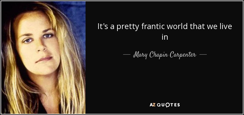 It's a pretty frantic world that we live in - Mary Chapin Carpenter