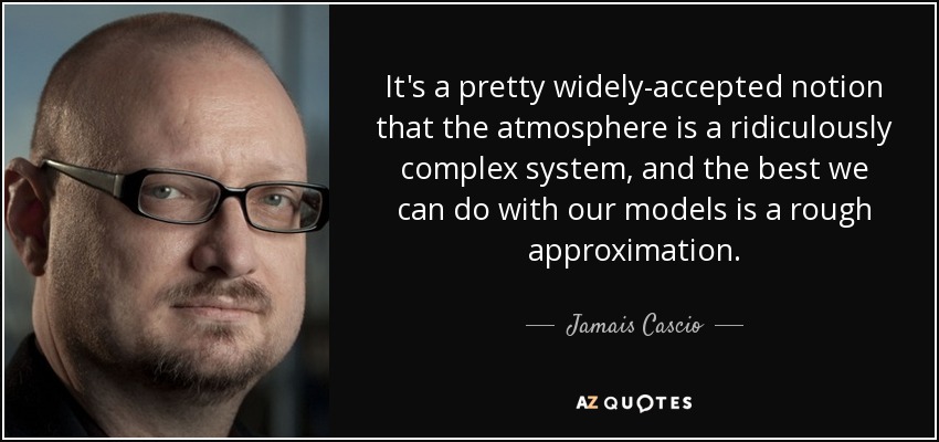 It's a pretty widely-accepted notion that the atmosphere is a ridiculously complex system, and the best we can do with our models is a rough approximation. - Jamais Cascio