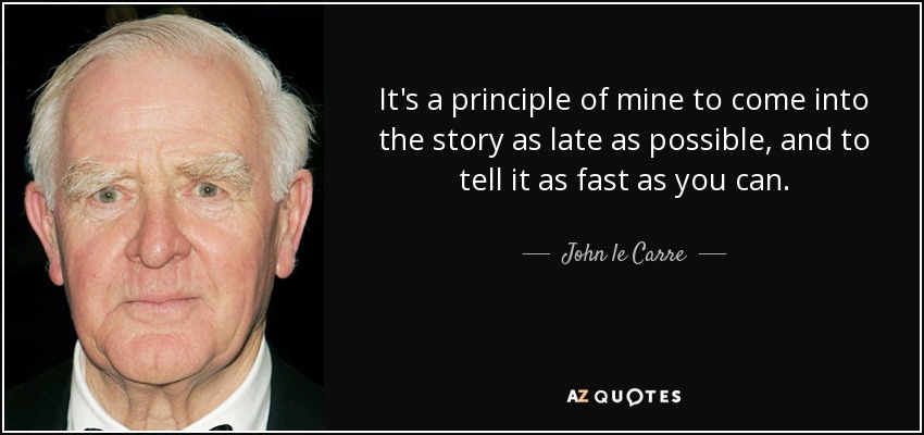 It's a principle of mine to come into the story as late as possible, and to tell it as fast as you can. - John le Carre