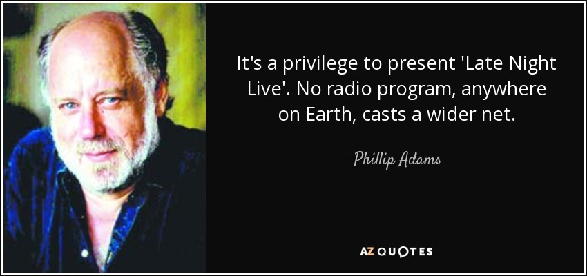 It's a privilege to present 'Late Night Live'. No radio program, anywhere on Earth, casts a wider net. - Phillip Adams